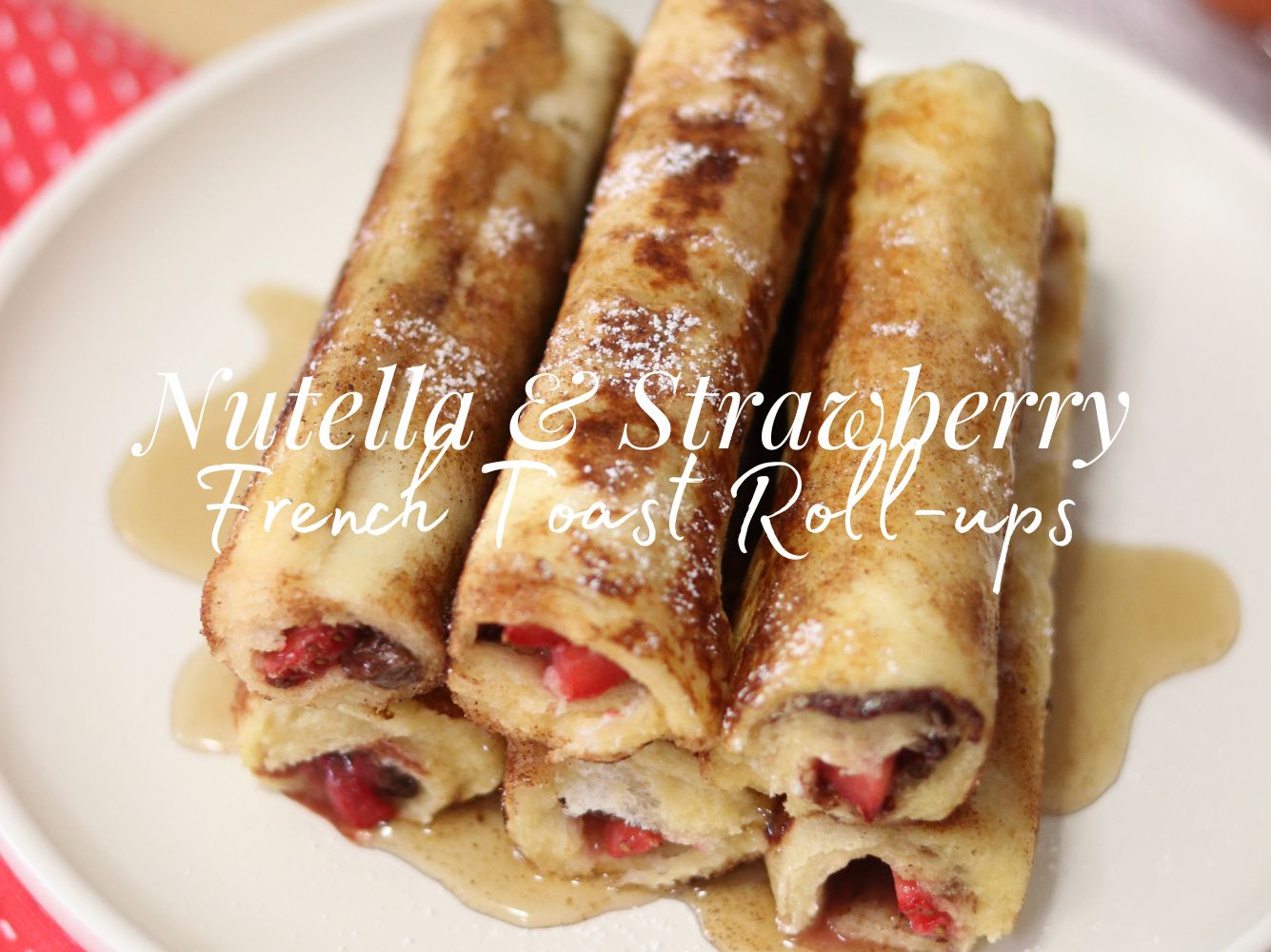 Nutella & Strawberry French Toast Roll-ups